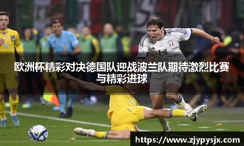 欧洲杯精彩对决德国队迎战波兰队期待激烈比赛与精彩进球