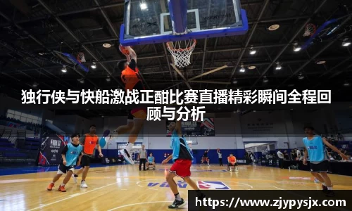 独行侠与快船激战正酣比赛直播精彩瞬间全程回顾与分析