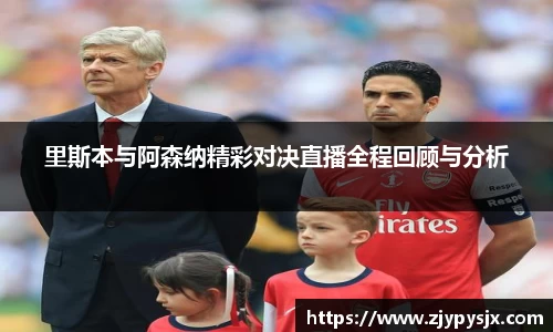 里斯本与阿森纳精彩对决直播全程回顾与分析